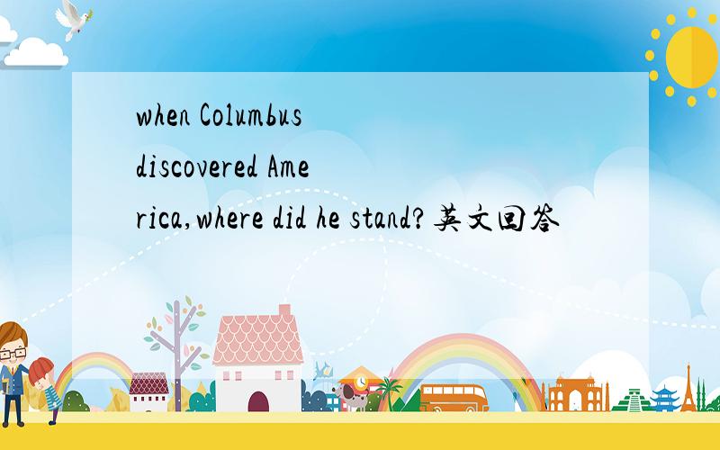 when Columbus discovered America,where did he stand?英文回答
