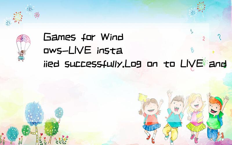 Games for Windows-LIVE instaiied successfully.Log on to LIVE and get ready to paly!