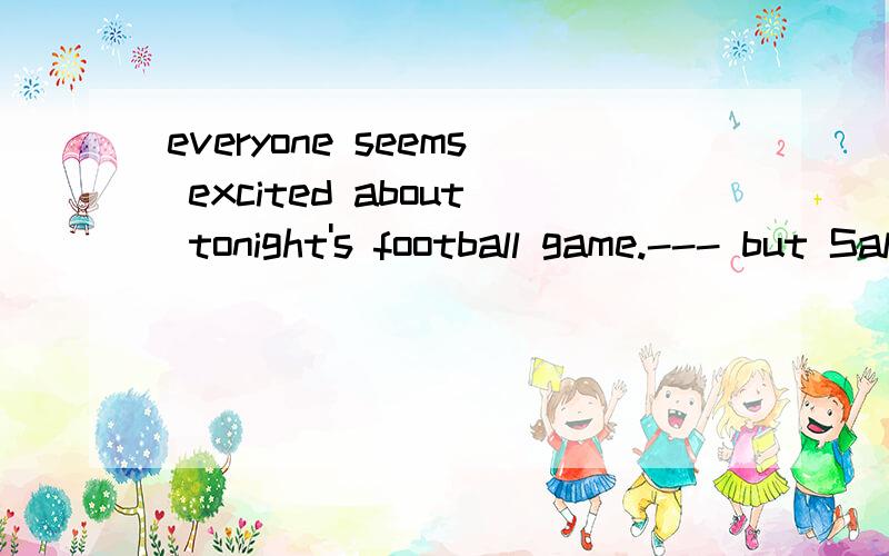 everyone seems excited about tonight's football game.--- but Sally doesn't _______ at all interested in the game.A.feel B.turn C.remain D.appear