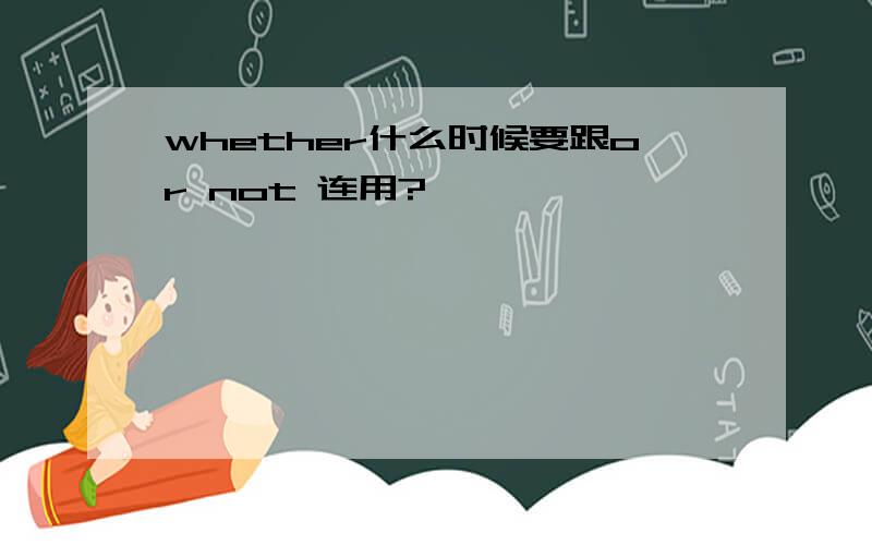 whether什么时候要跟or not 连用?