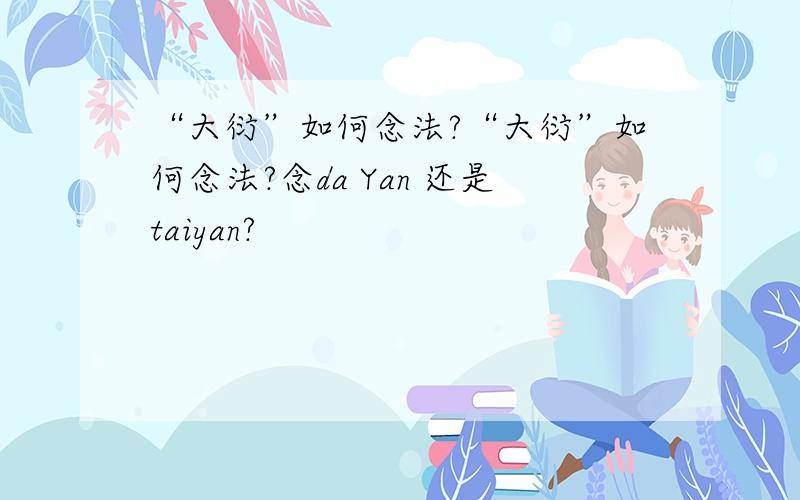 “大衍”如何念法?“大衍”如何念法?念da Yan 还是taiyan?