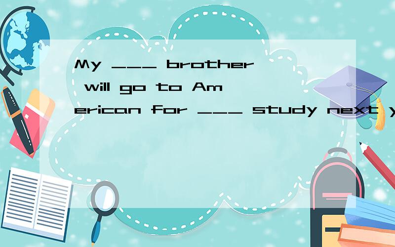 My ___ brother will go to American for ___ study next year.A.older;farther B.older;furtherMy ___ brother will go to American for ___ study next year.A.older;farther B.older;further C.elder;further D.elder;farther