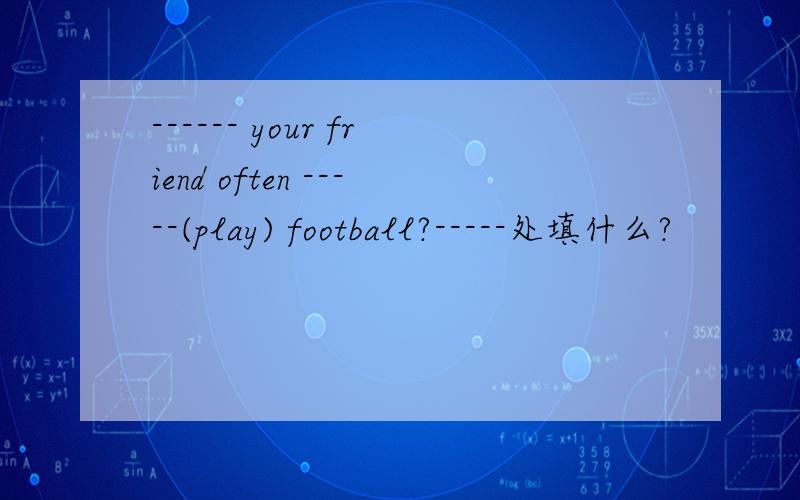 ------ your friend often -----(play) football?-----处填什么?