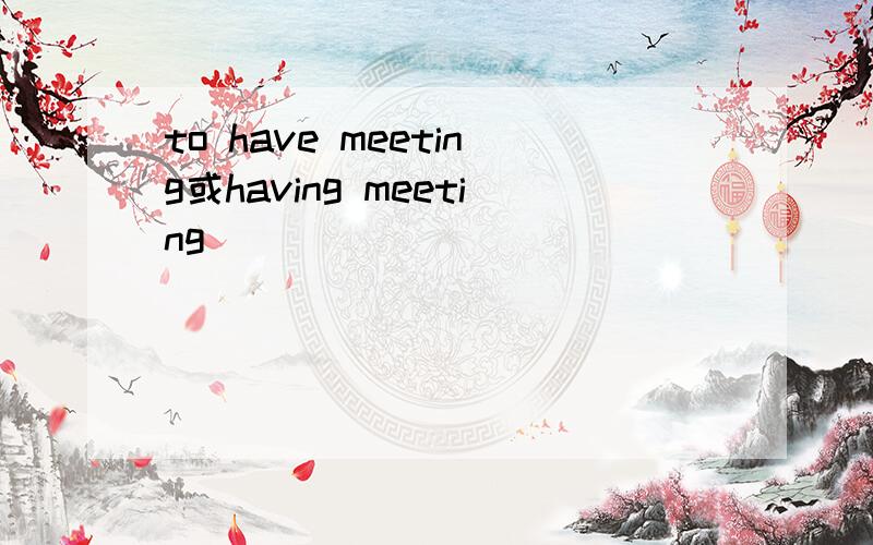to have meeting或having meeting