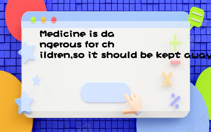 Medicine is dangerous for children,so it should be kept away___ them.A.by B.to C.from D.of