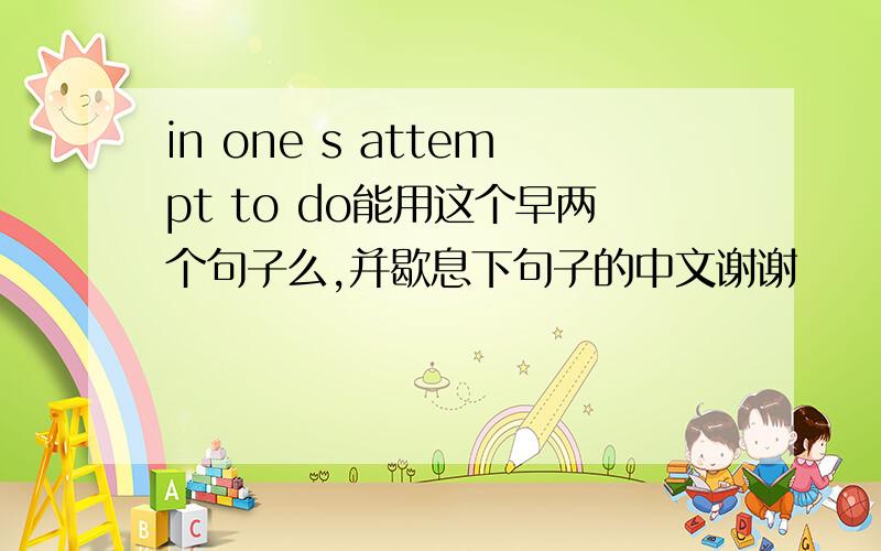 in one s attempt to do能用这个早两个句子么,并歇息下句子的中文谢谢