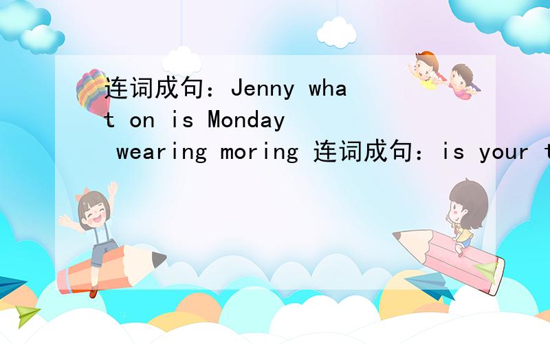 连词成句：Jenny what on is Monday wearing moring 连词成句：is your too eating health much for bad带翻译