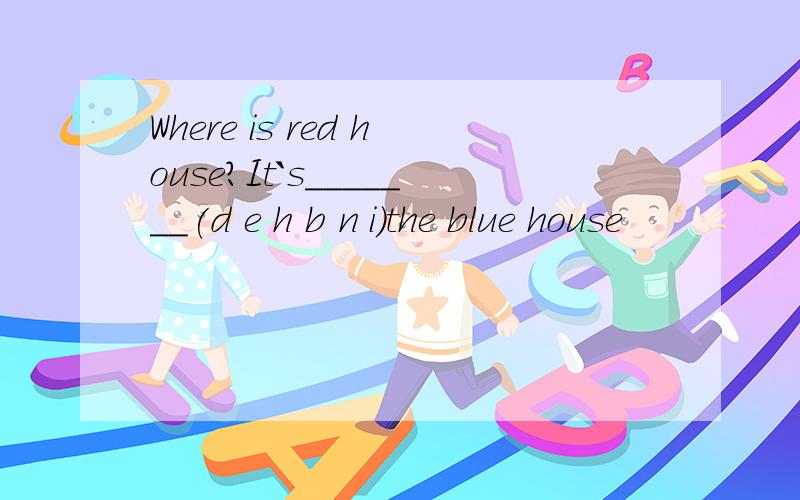 Where is red house?It`s_______(d e h b n i)the blue house