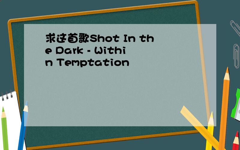 求这首歌Shot In the Dark - Within Temptation