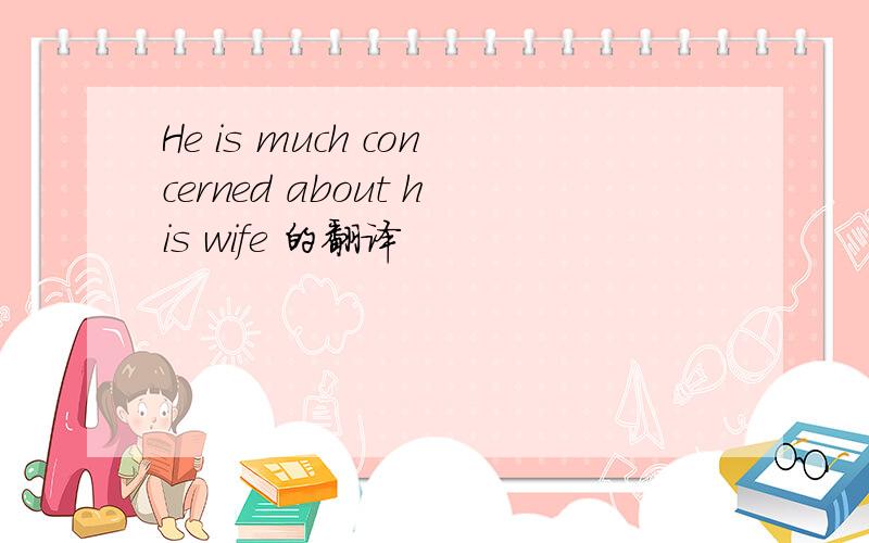 He is much concerned about his wife 的翻译