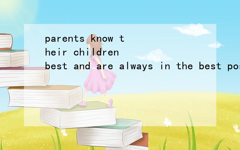 parents know their children best and are always in the best position to serve as their teachers汉语翻译