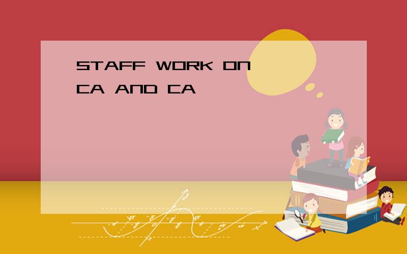 STAFF WORK ON CA AND CA