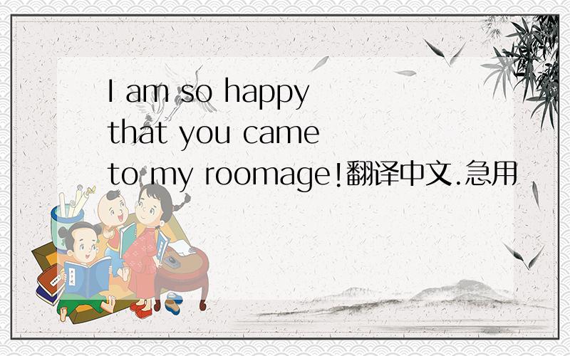 I am so happy that you came to my roomage!翻译中文.急用