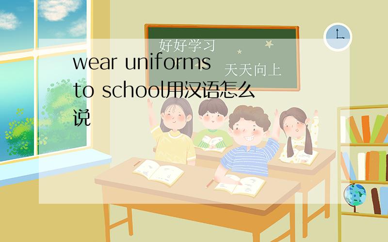 wear uniforms to school用汉语怎么说