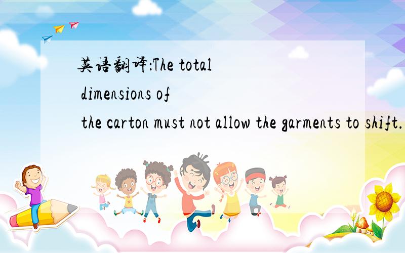 英语翻译：The total dimensions of the carton must not allow the garments to shift.