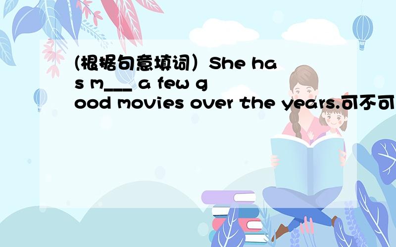 (根据句意填词）She has m___ a few good movies over the years.可不可以填made?如果不能,那填啥?