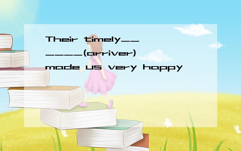 Their timely______(arriver) made us very happy