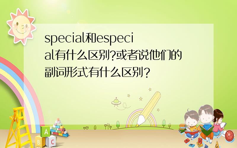 special和especial有什么区别?或者说他们的副词形式有什么区别？