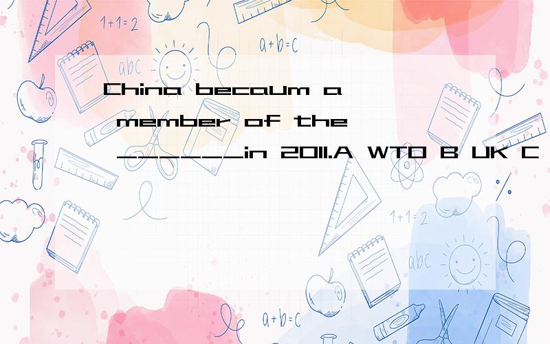 China becaum a member of the ______in 2011.A WTO B UK C UN D USA