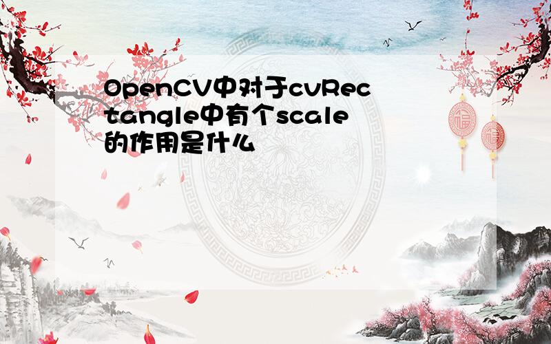 OpenCV中对于cvRectangle中有个scale的作用是什么