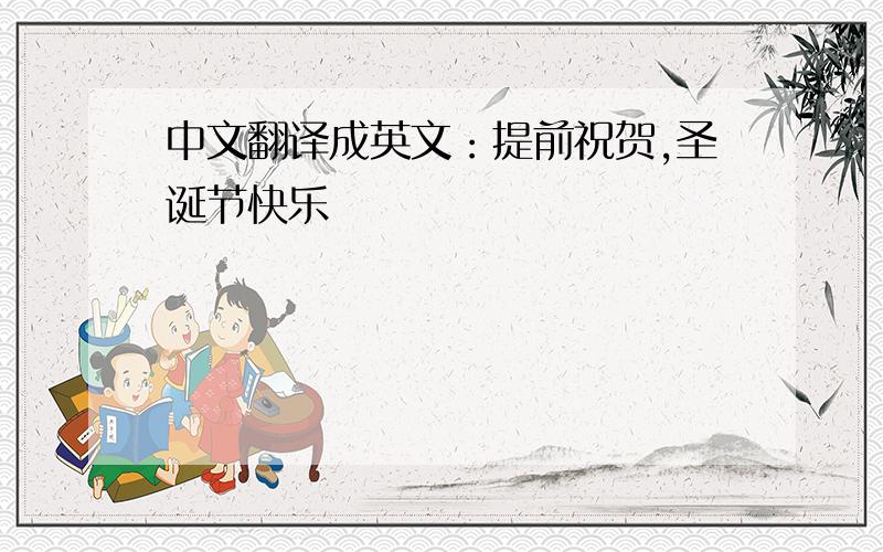 中文翻译成英文：提前祝贺,圣诞节快乐