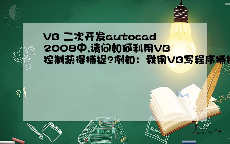 VB 二次开发autocad2008中,请问如何利用VB控制获得捕捉?例如：我用VB写程序捕捉某弧度的圆心的坐标