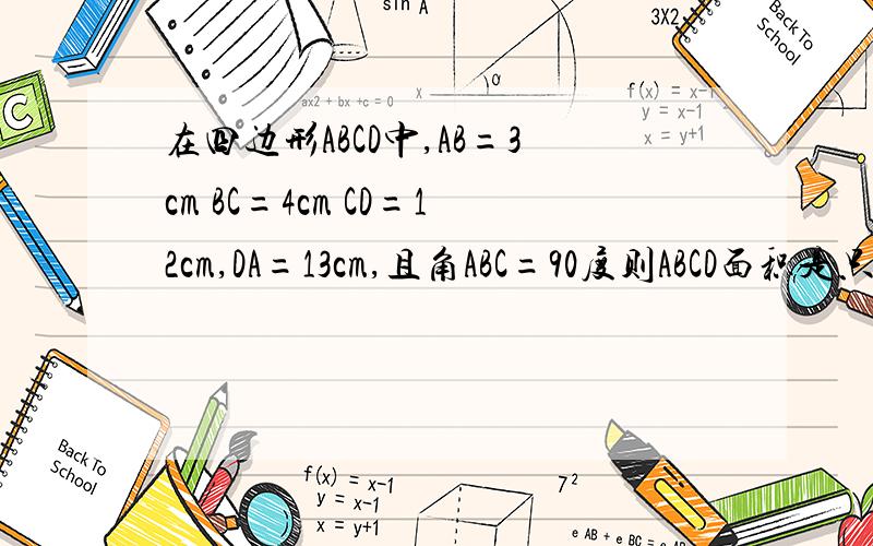 在四边形ABCD中,AB=3cm BC=4cm CD=12cm,DA=13cm,且角ABC=90度则ABCD面积是只要结果 楼下那位错了，有84 72 36 三个备选答案