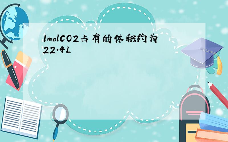 1molCO2占有的体积约为22.4L