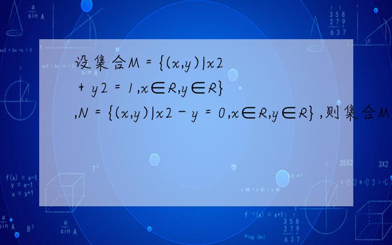 设集合M＝{(x,y)|x2＋y2＝1,x∈R,y∈R},N＝{(x,y)|x2－y＝0,x∈R,y∈R},则集合M∩N中元素的个数为（ 设集合M＝{(x,y)|x2＋y2＝1,x∈R,y∈R},N＝{(x,y)|x2－y＝0,x∈R,y∈R},则集合M∩N中元素的个数为（ ）A、1 B