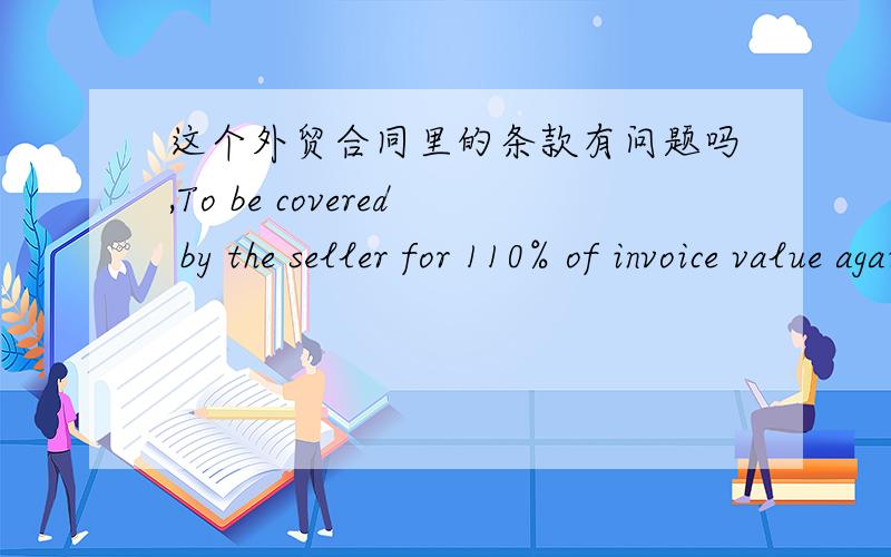 这个外贸合同里的条款有问题吗,To be covered by the seller for 110% of invoice value against all risks and war risk as per the clause ofthe People’ Insurance Co.of China.