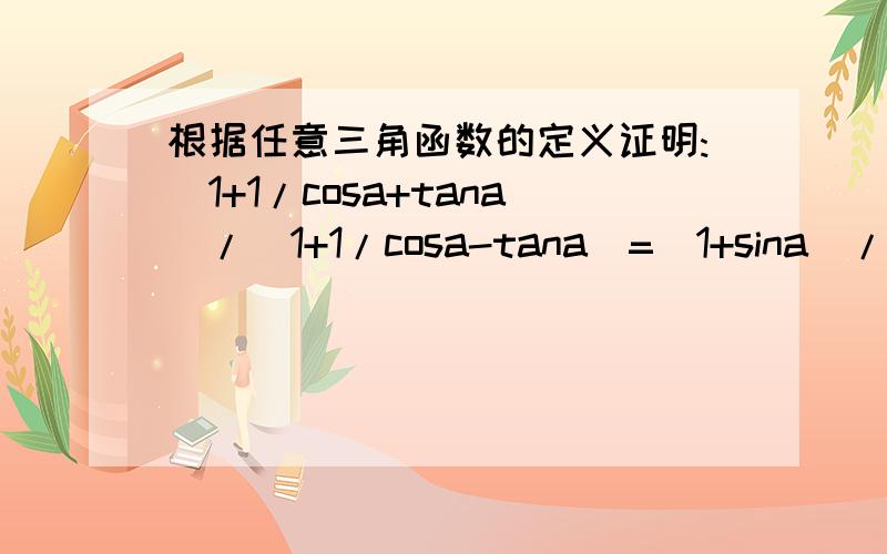 根据任意三角函数的定义证明:(1+1/cosa+tana)/(1+1/cosa-tana)=(1+sina)/cosa