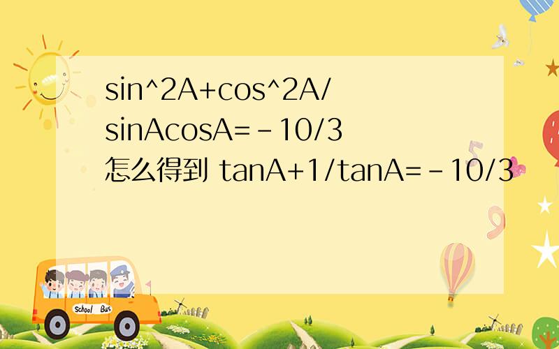 sin^2A+cos^2A/sinAcosA=-10/3怎么得到 tanA+1/tanA=-10/3