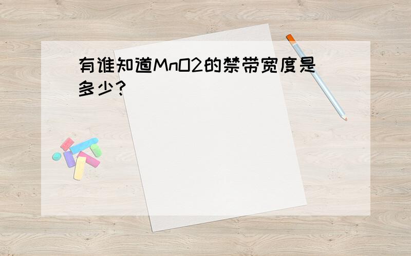 有谁知道MnO2的禁带宽度是多少?