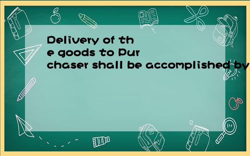 Delivery of the goods to Purchaser shall be accomplished by delivering.帮忙翻这一句,感激不尽!