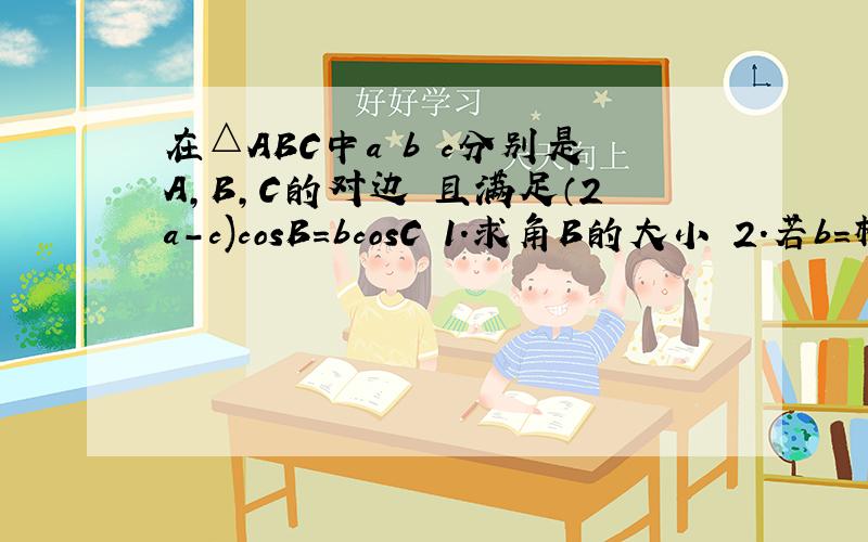 在△ABC中a b c分别是A,B,C的对边 且满足（2a-c)cosB=bcosC 1.求角B的大小 2.若b=根号七 a+c=4 求面积