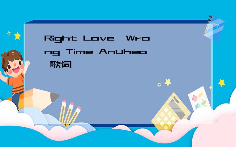Right Love,Wrong Time Anuhea 歌词