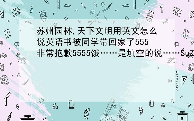 苏州园林,天下文明用英文怎么说英语书被同学带回家了555非常抱歉5555饿……是填空的说……SuZhou _____ _____ _____ its Chinese _____ around the world.