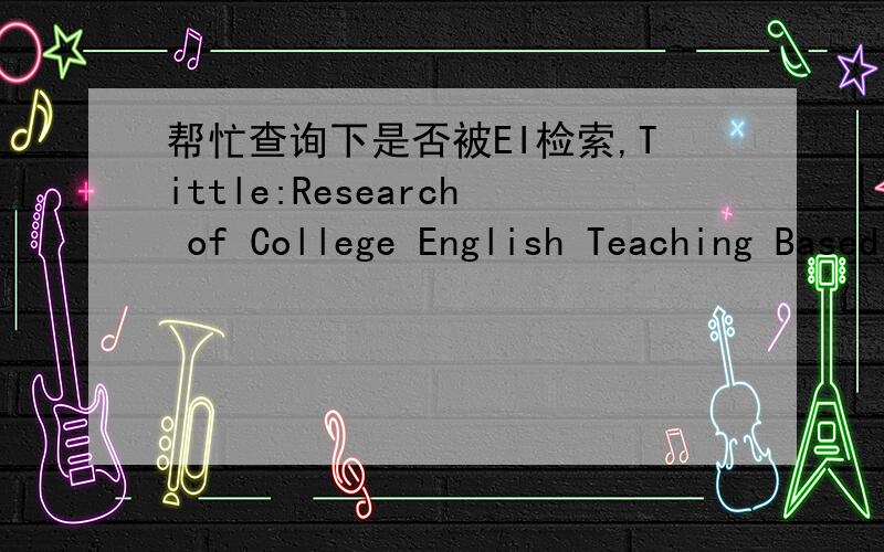 帮忙查询下是否被EI检索,Tittle:Research of College English Teaching Based on Computer Network Technology