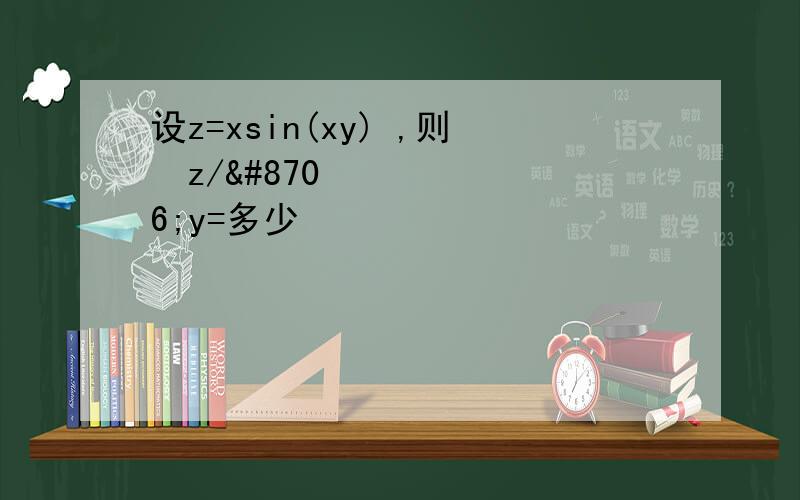设z=xsin(xy) ,则∂z/∂y=多少