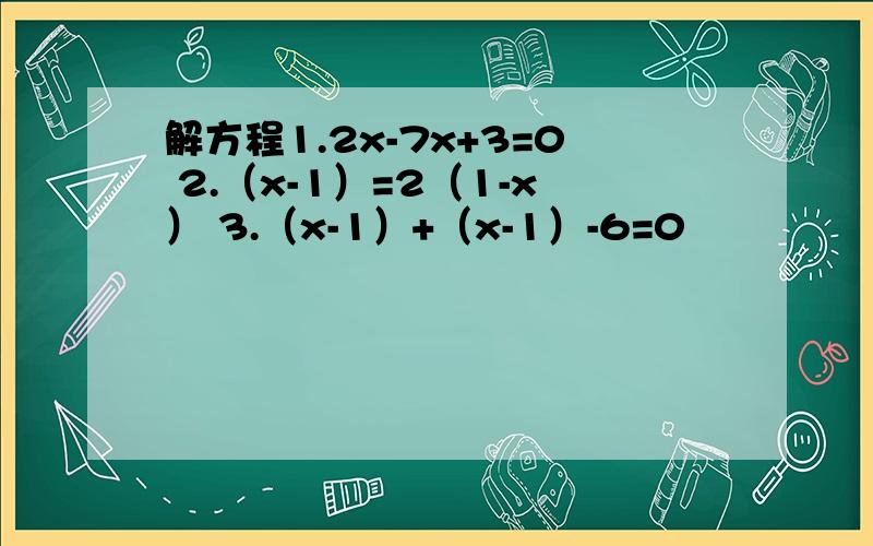 解方程1.2x-7x+3=0 2.（x-1）=2（1-x） 3.（x-1）+（x-1）-6=0