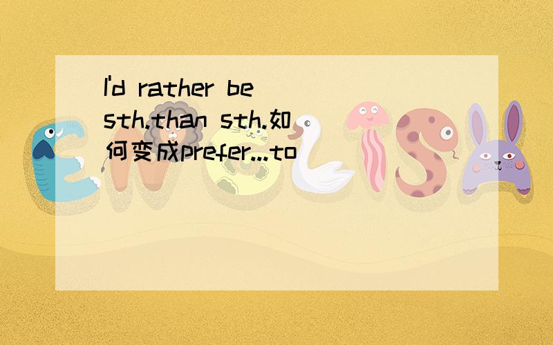 I'd rather be sth.than sth.如何变成prefer...to