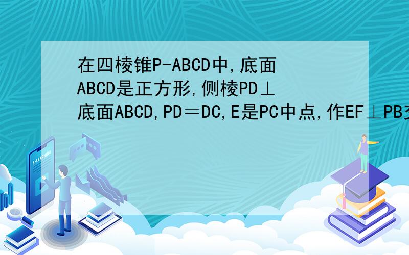 在四棱锥P-ABCD中,底面ABCD是正方形,侧棱PD⊥底面ABCD,PD＝DC,E是PC中点,作EF⊥PB交PB于点F1.证明：PA平行平面EDB2.证明：PB⊥平面EFD