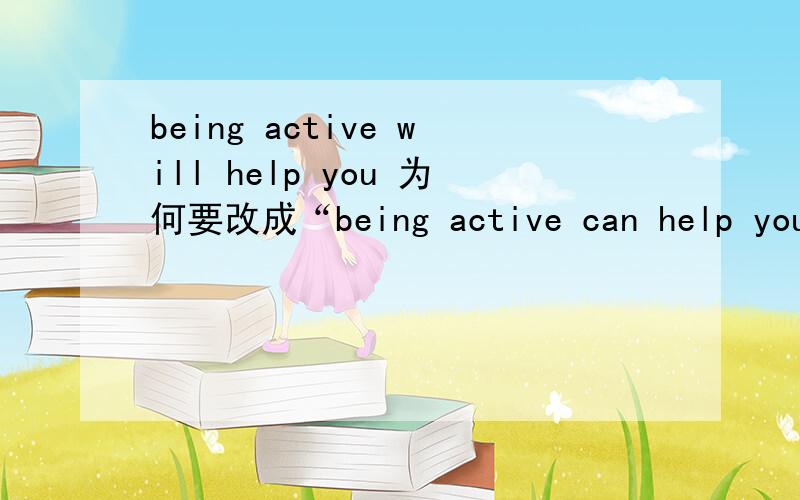 being active will help you 为何要改成“being active can help you”