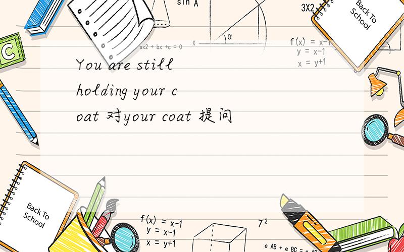 You are still holding your coat 对your coat 提问