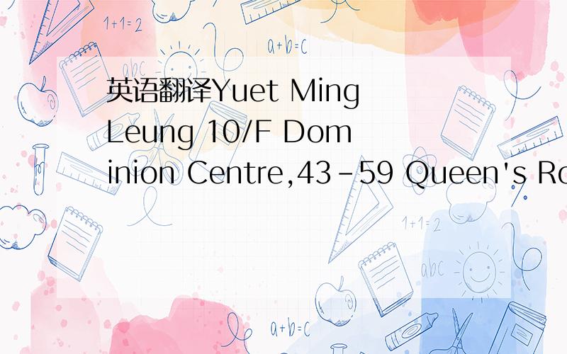 英语翻译Yuet Ming Leung 10/F Dominion Centre,43-59 Queen's Road EastWanchai,Hong KongHong Kong95297071
