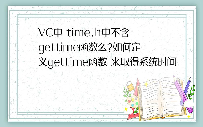 VC中 time.h中不含 gettime函数么?如何定义gettime函数 来取得系统时间