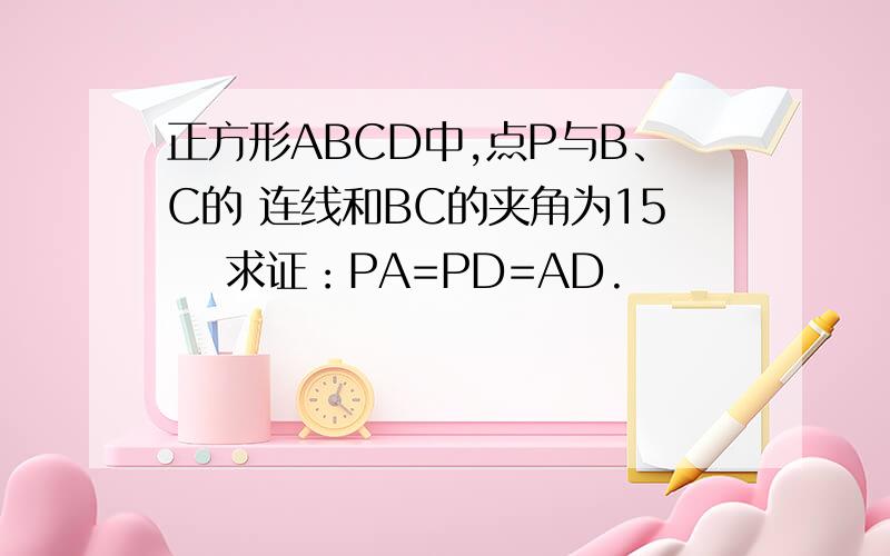 正方形ABCD中,点P与B、C的 连线和BC的夹角为15 求证：PA=PD=AD.