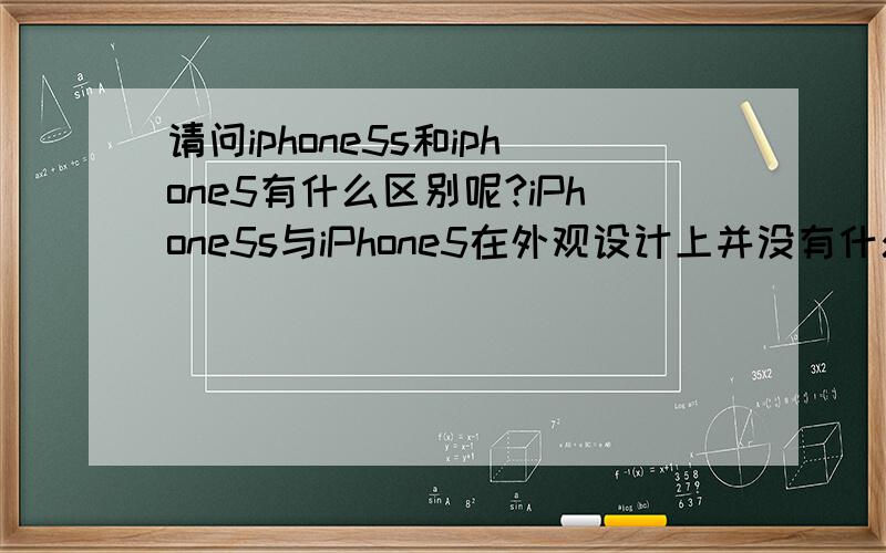请问iphone5s和iphone5有什么区别呢?iPhone5s与iPhone5在外观设计上并没有什么很大的差别