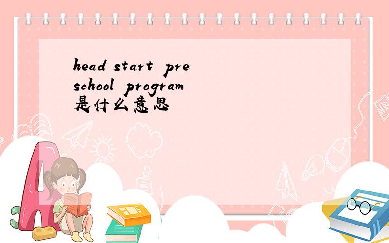 head start preschool program是什么意思