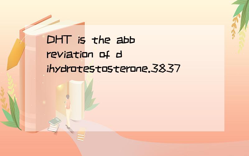 DHT is the abbreviation of dihydrotestosterone.3837